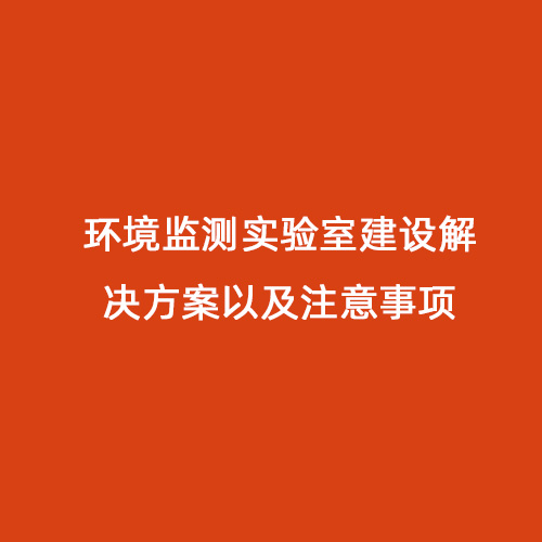 環(huán)境監(jiān)測實驗室建設(shè)解決方案以及注意事項