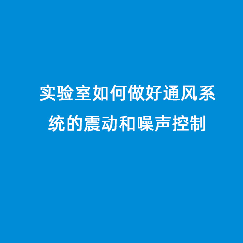 實驗室如何做好通風系統(tǒng)的震動和噪聲控制