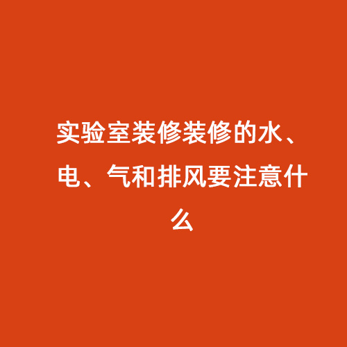 實驗室裝修裝修的水、電、氣和排風要注意什么